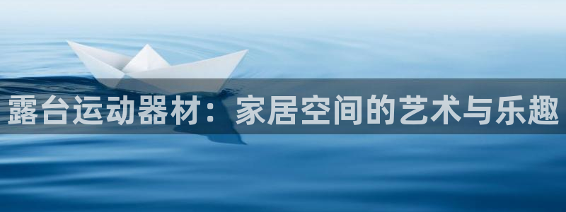 征途国际娱乐40996：露台运动器材：家居空间的艺术