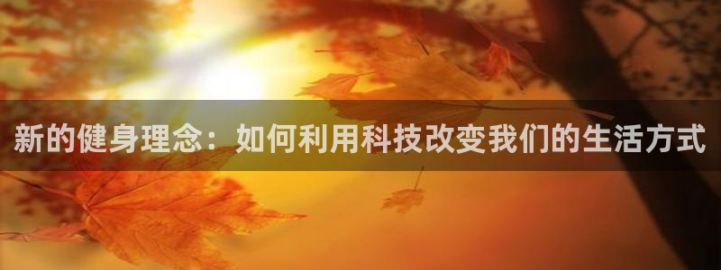 征途国际注册：新的健身理念：如何利用科技改变我们的生活方式