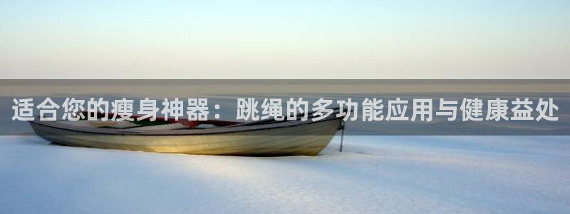征途国际娱乐是那个系列的台子：适合您的瘦身神器：跳绳