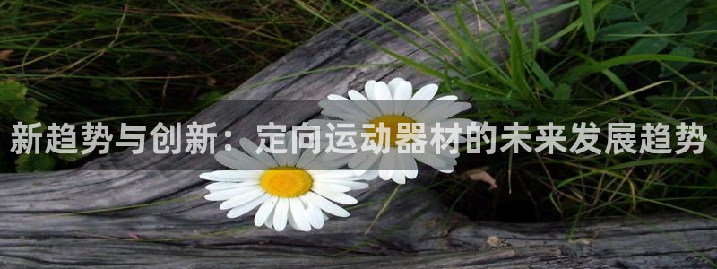 征途国际集团官网：新趋势与创新：定向运动器材的未来发展趋势