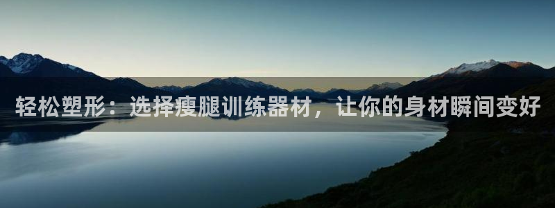 征途国际招商电话号码是多少：轻松塑形：选择瘦腿训练器材，让你