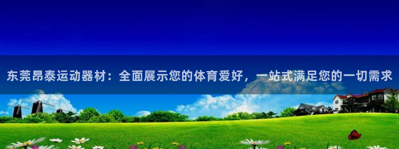 征途国际软件：东莞昂泰运动器材：全面展示您的体育爱好，一站式