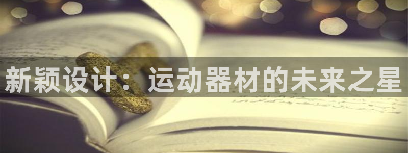 征途国际娱乐首页官网下载：新颖设计：运动器材的未来之星