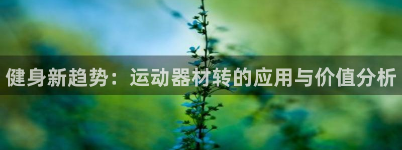 征途国际平台APP：健身新趋势：运动器材转的应用与价值分析