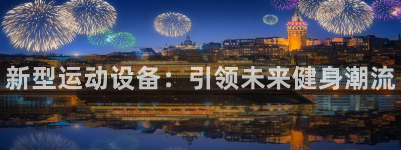 征途国际集团简介：新型运动设备：引领未来健身潮流