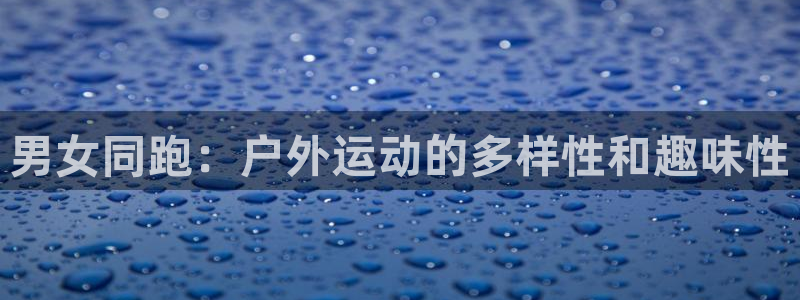 征途国际娱乐40996：男女同跑：户外运动的多样性和趣味性