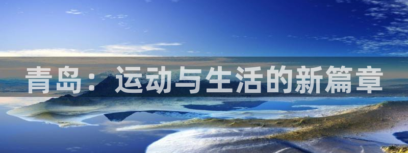 征途国际平台假的吗是真的吗：青岛：运动与生活的新篇章